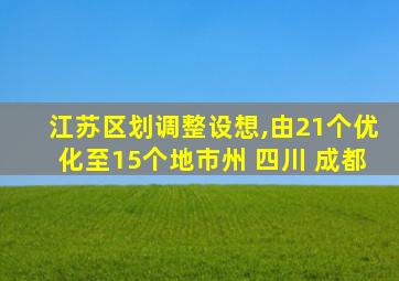 江苏区划调整设想,由21个优化至15个地市州 四川 成都